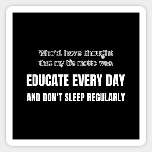 Who'd have thought that my life motto was: educate everyday and don't sleep regularly Sticker